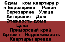 Сдам 1 ком.квартиру р-н Березарина! › Район ­ Березарина › Улица ­ Ангарская › Дом ­ 5 › Этажность дома ­ 2 › Цена ­ 12 000 - Приморский край, Артем г. Недвижимость » Квартиры аренда   